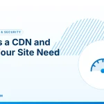 What Is a CDN – What Is a CDN and Does Your Site Need One?